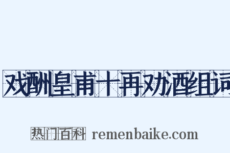 戏酬皇甫十再劝酒组词是什么意思的图片